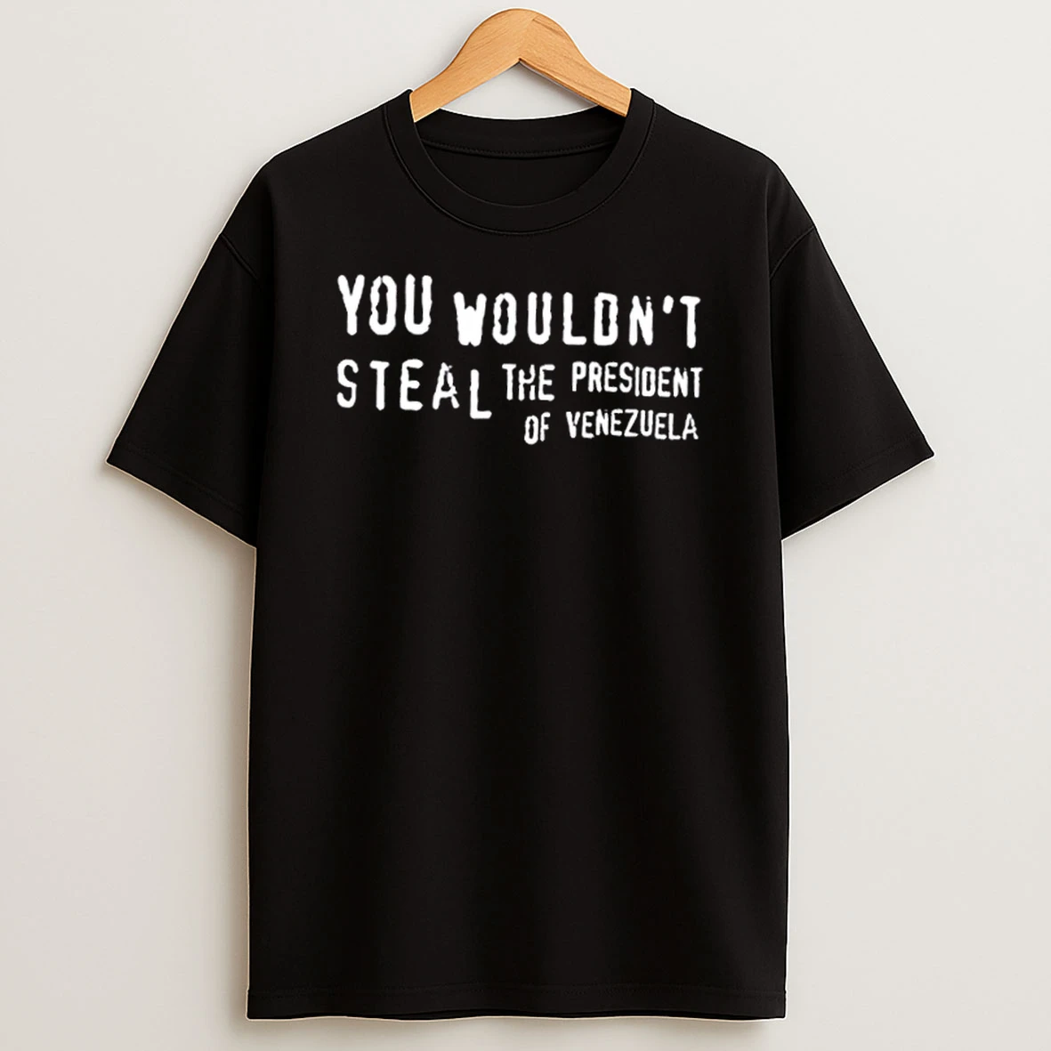 You Wouldnt Steal The President Of Venezuela Quote T Shirt