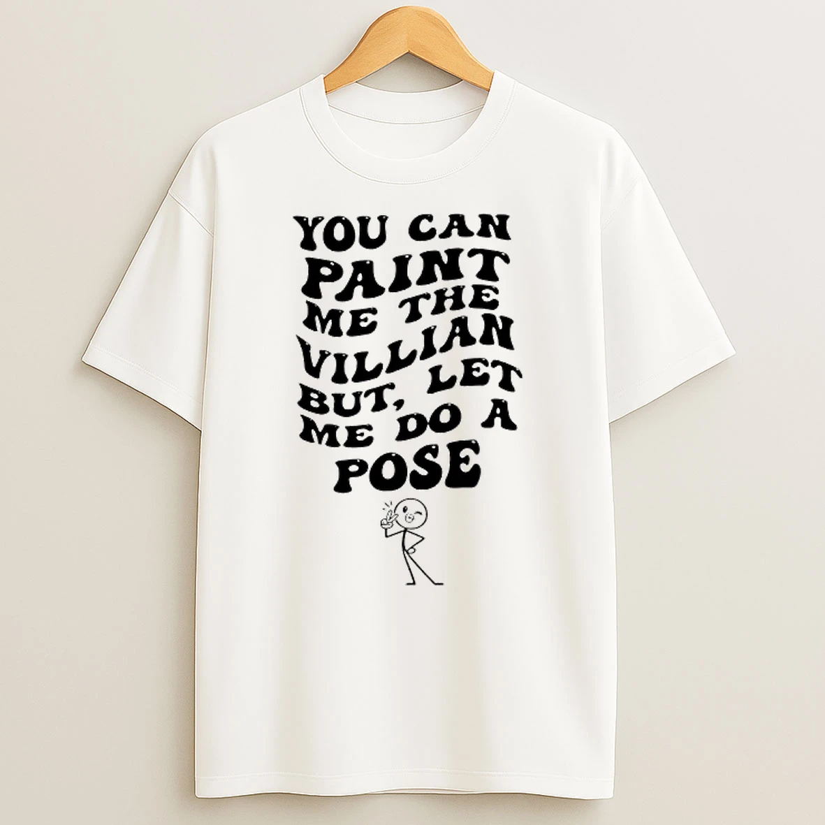 You Can Paint Me The Villian But Let Me Do A Pose T Shirt