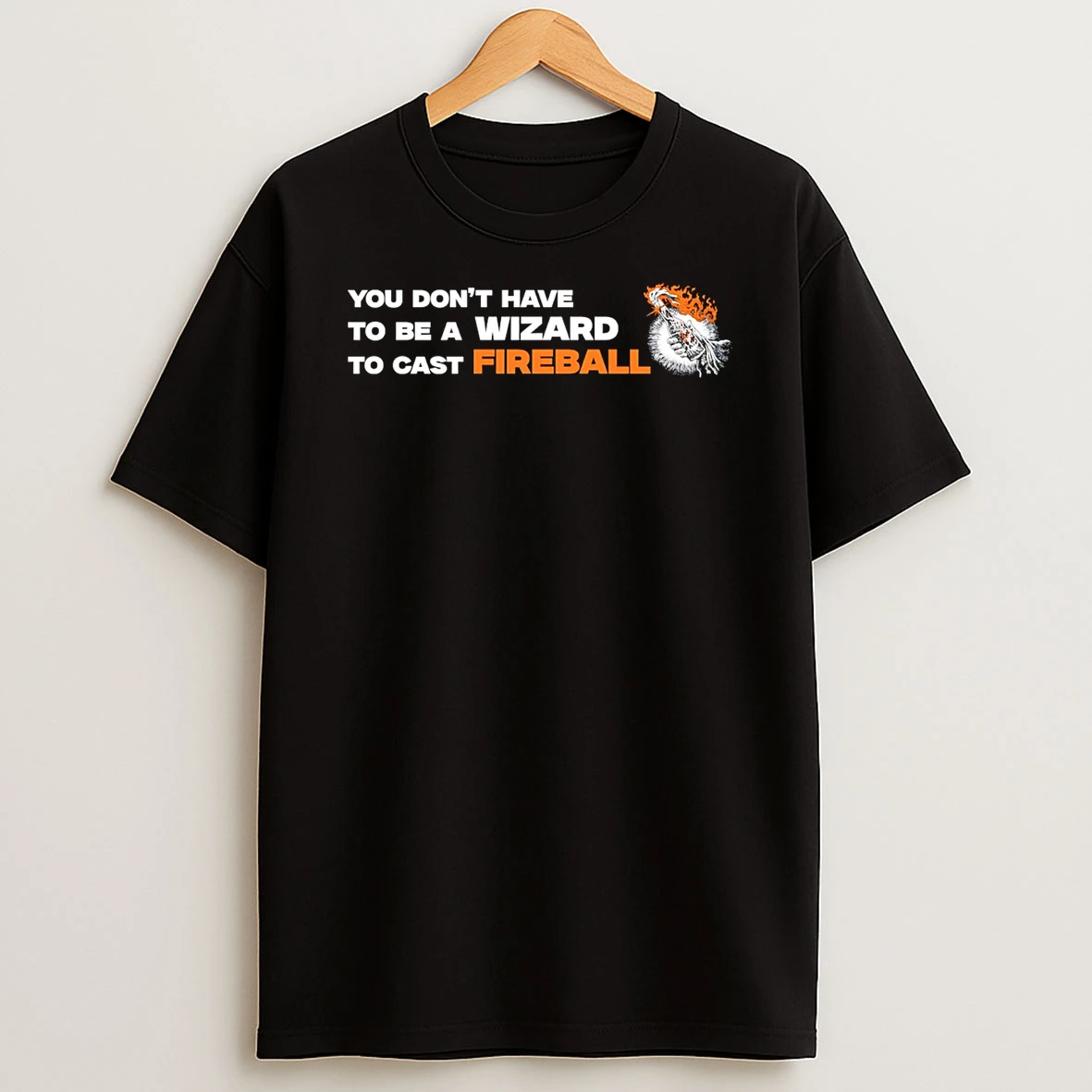 You Dont Have To Be A Wizard To Cast Fireball T Shirt
