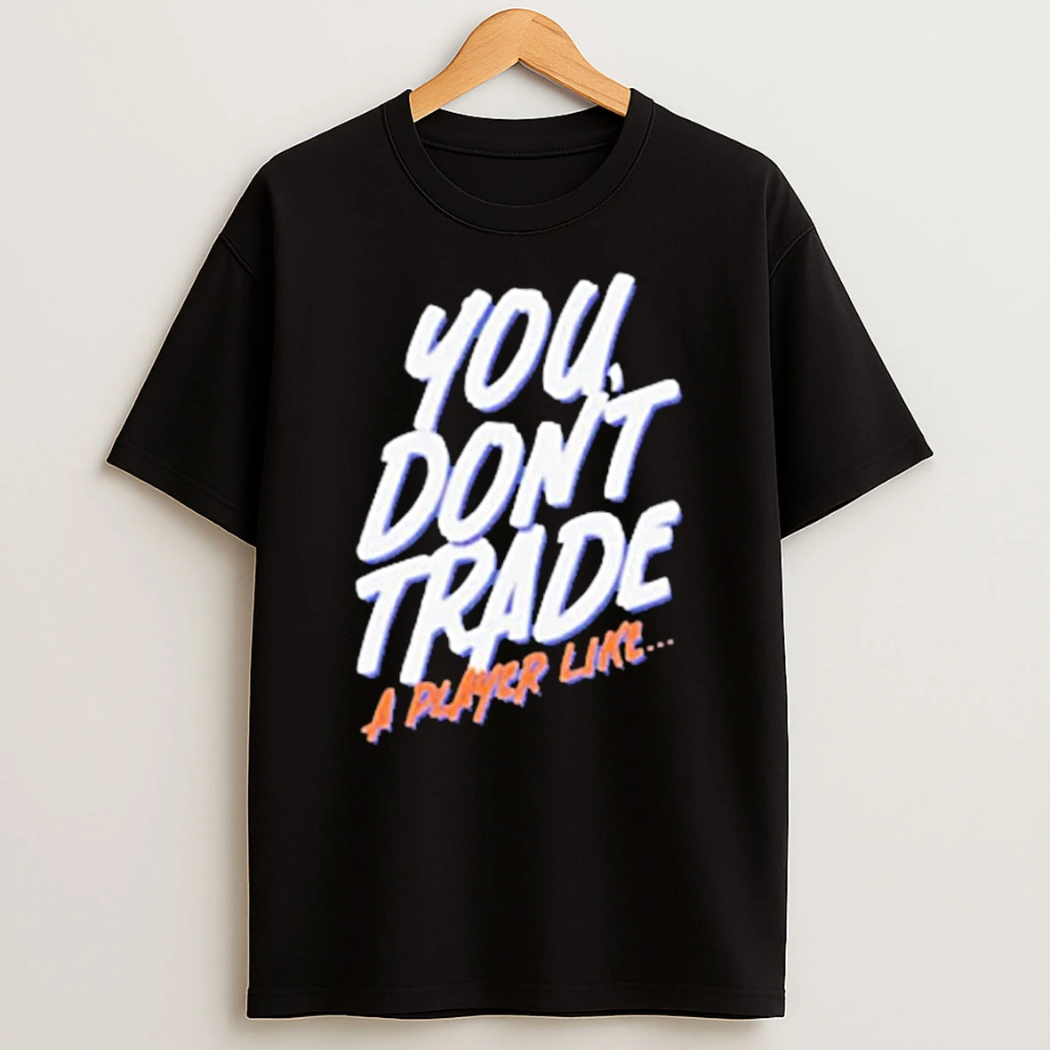 You Dont Trade A Player Like T Shirt