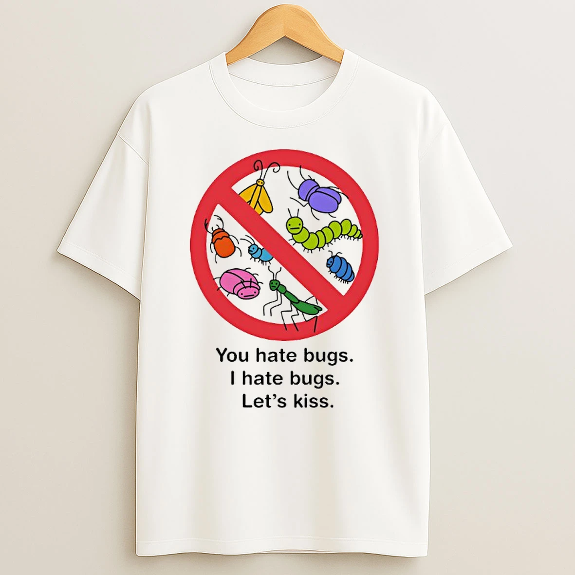 You Hate Bugs I Hate Bugs Lets Kiss T Shirt
