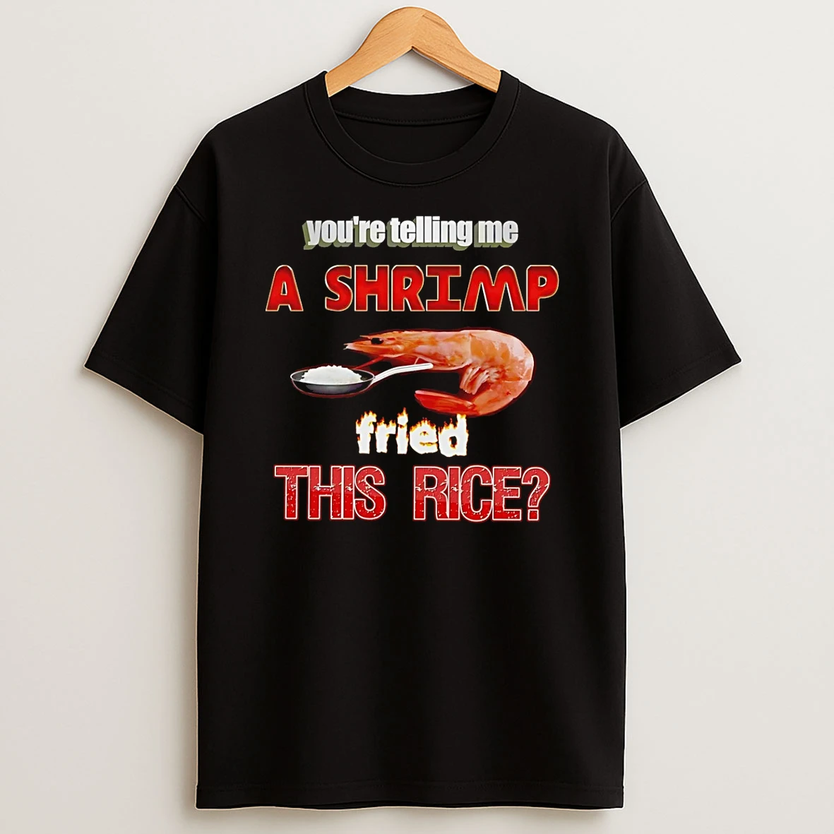 Youre Telling Me A Shrimp Fried This Rice T Shirt