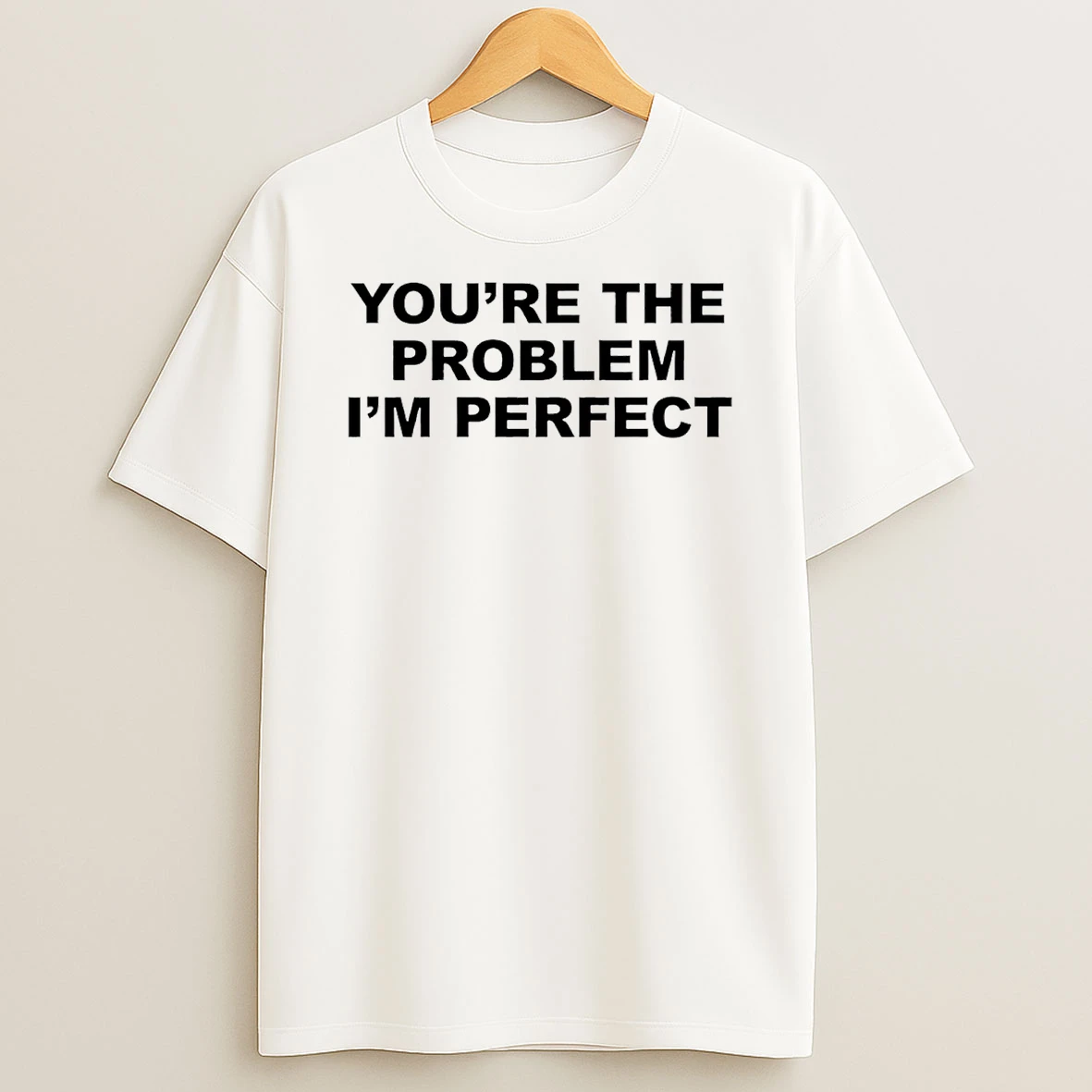 Youre The Problem Im Perfect T Shirt