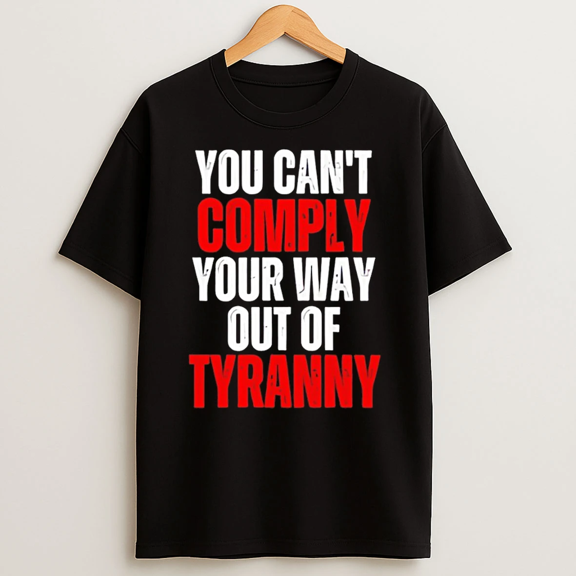You Cant Comply Your Way Out Of Tyranny T Shirt