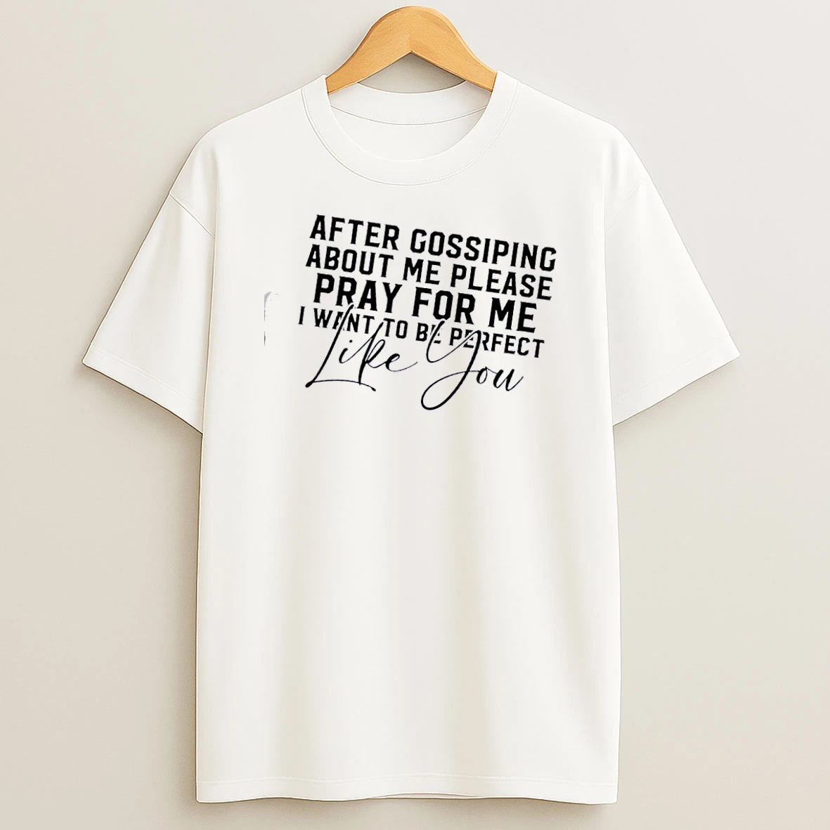 After Gossiping About Me Please Pray For Me I Want To Be Perfect Like You Quote T Shirt