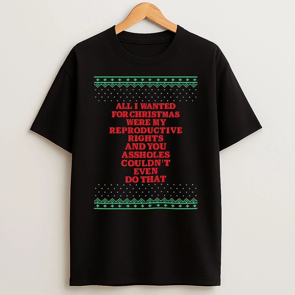 All I Wanted For Christmas Were My Reproductive Rights And You Assholes Couldnt Even Do That T Shirt