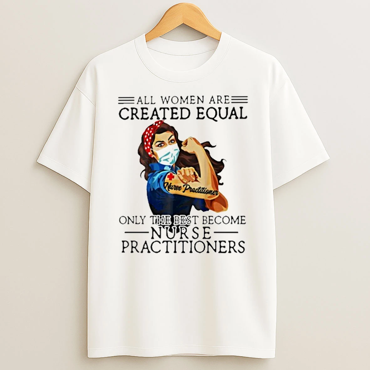 All Men Are Created Equal Only The Best Become Nurse Practitioner T Shirt