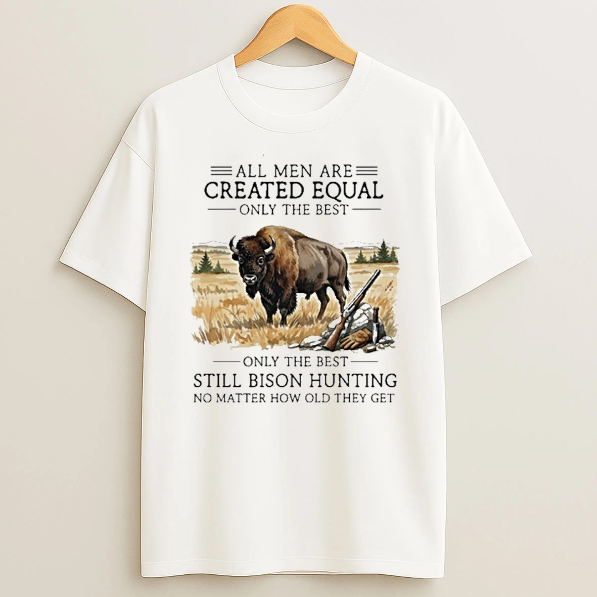All Men Are Created Equal Only The Best Still Bison Hunting No Matter How Old They Get T Shirt