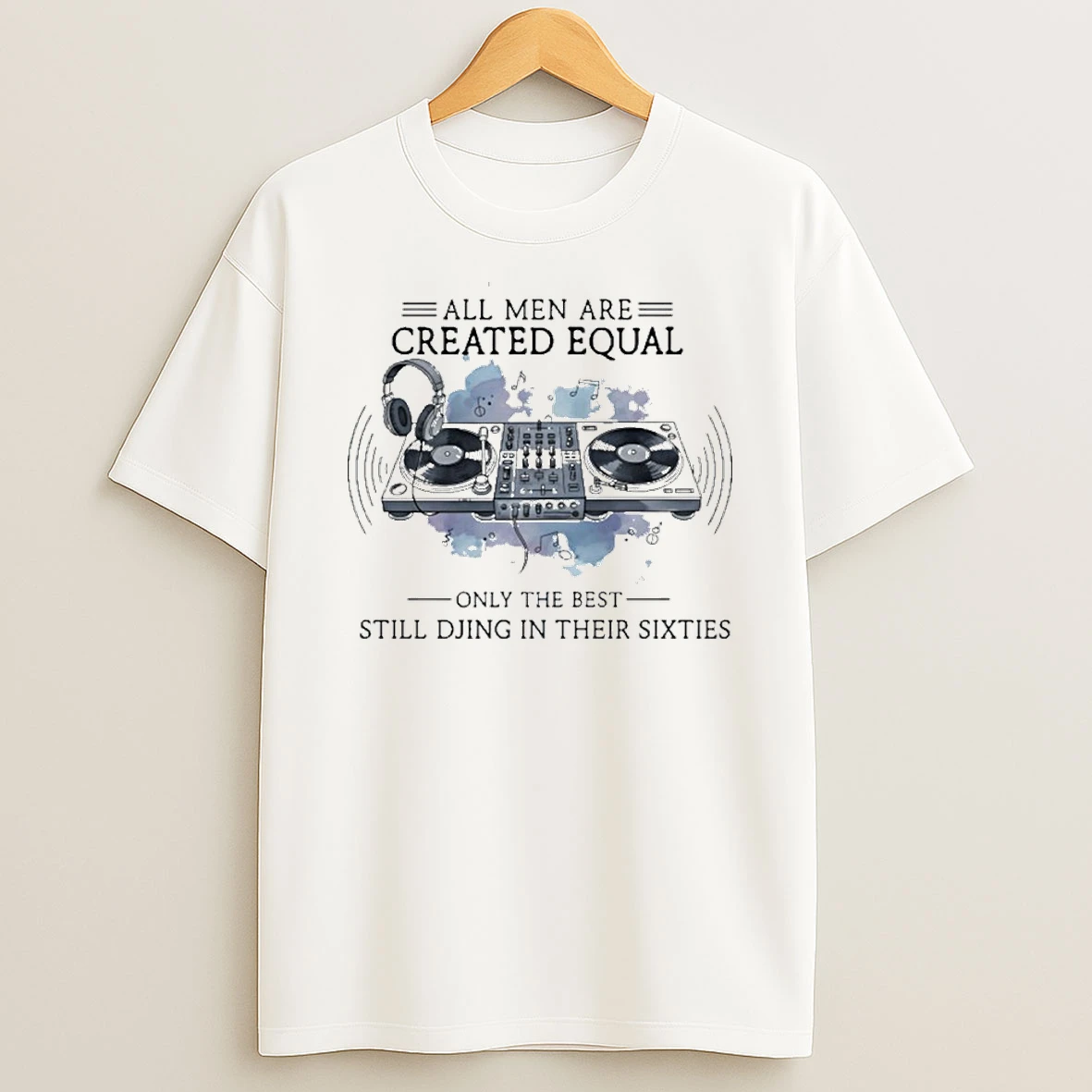 All Men Are Created Equal Only The Best Still Djing In Their Sixties T Shirt