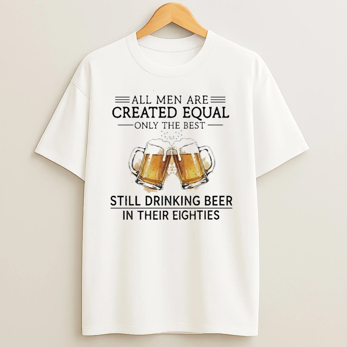 All Men Are Created Equal Only The Best Still Drinking Beer In Their Eighties T Shirt