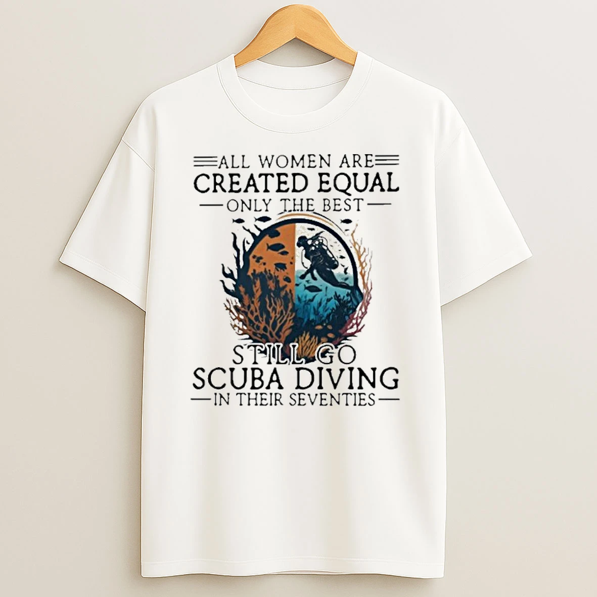 All Men Are Created Equal Only The Best Still Go Scuba Diving In Their Seventies Vintage T Shirt