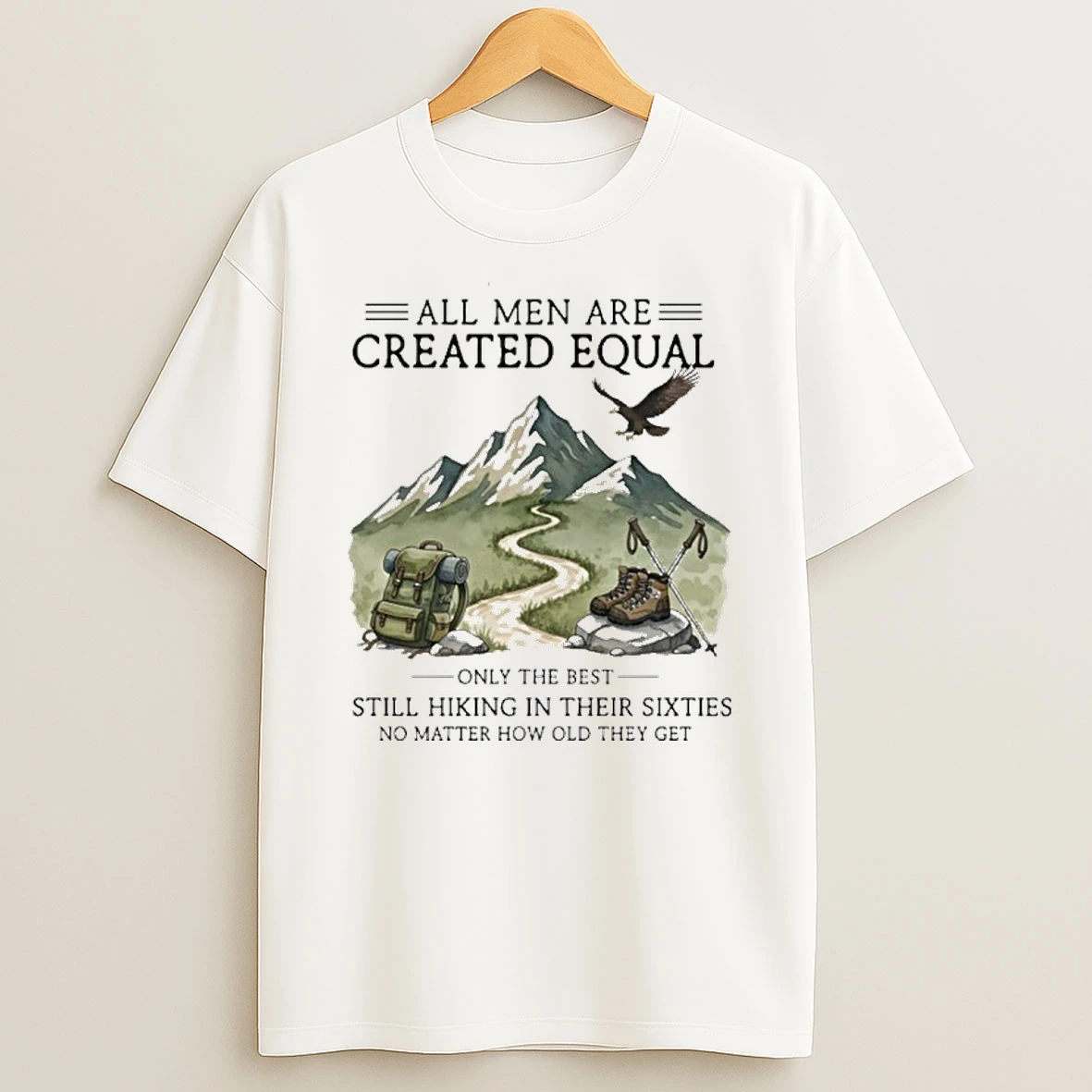 All Men Are Created Equal Only The Best Still Hiking In Their Sixties No Matter How Old They Get T Shirt