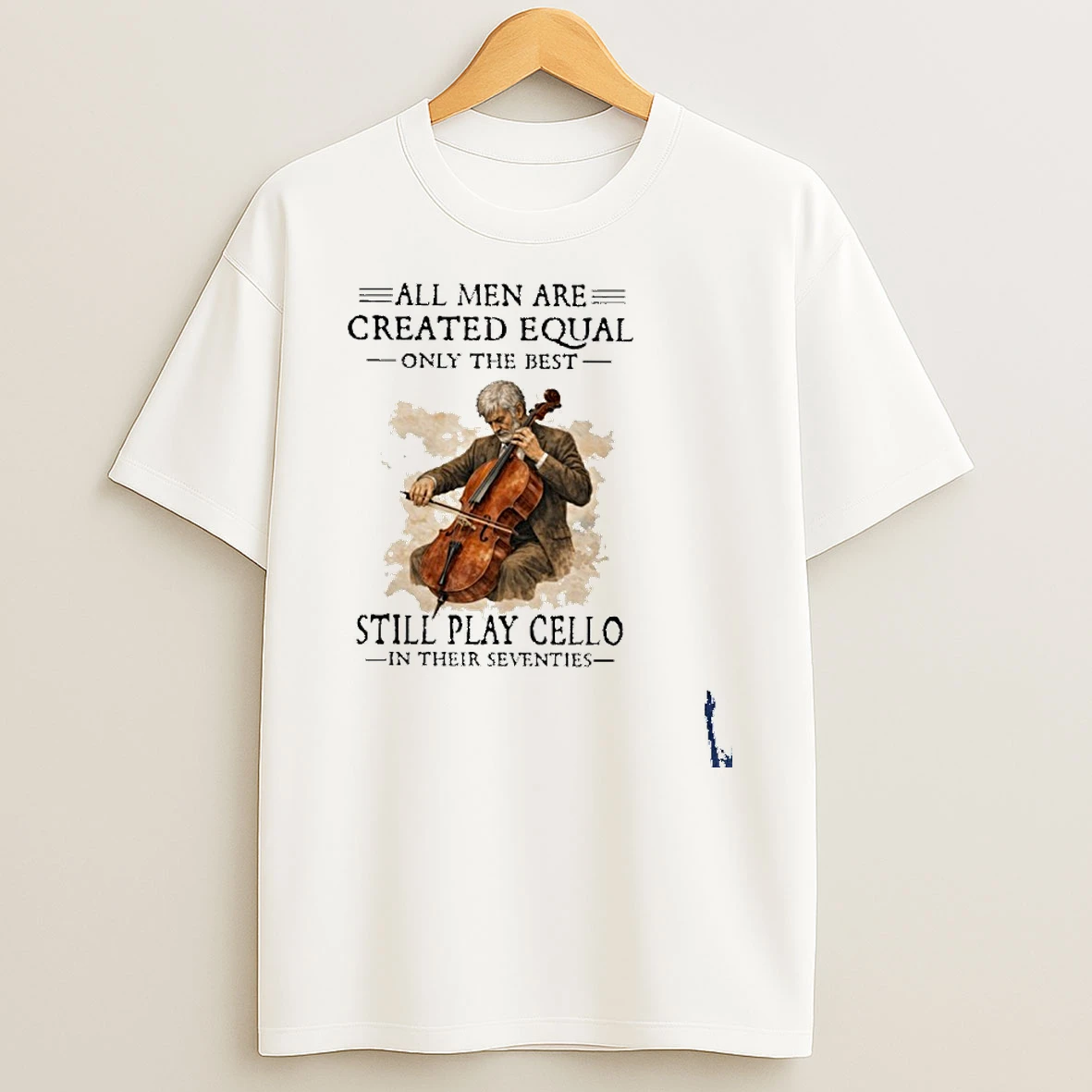 All Men Are Created Equal Only The Best Still Play Cello In Their Seventies T Shirt