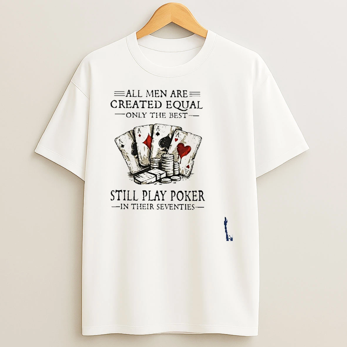 All Men Are Created Equal Only The Best Still Play Poker In Their Seventies T Shirt
