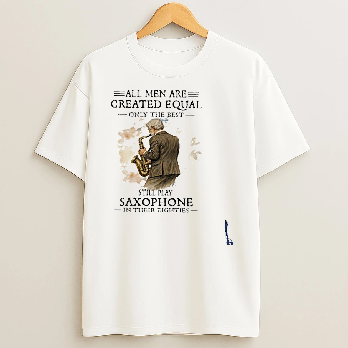 All Men Are Created Equal Only The Best Still Play Saxophone In Their Eighties T Shirt