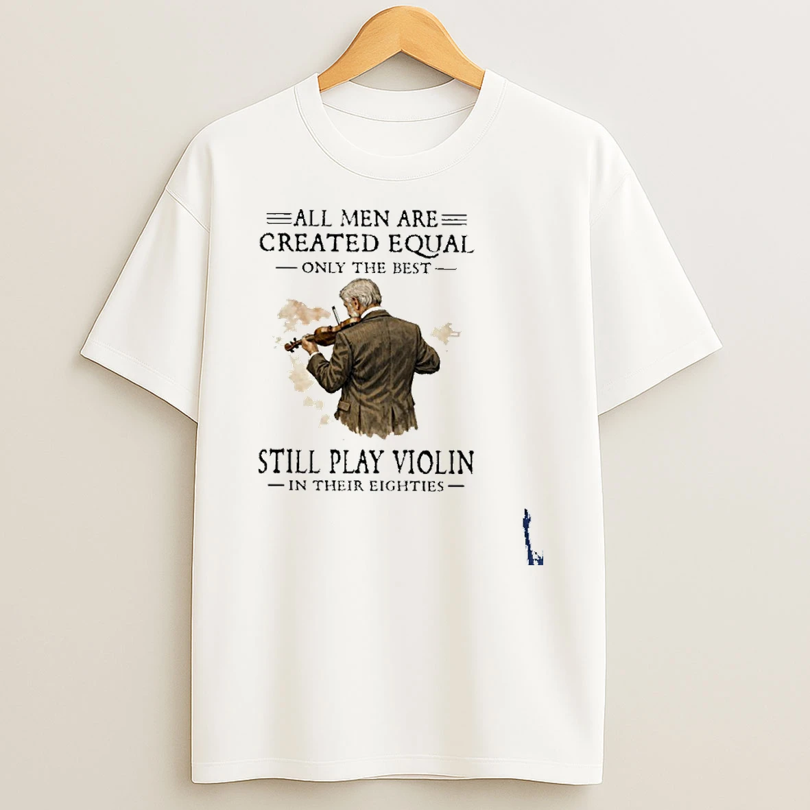 All Men Are Created Equal Only The Best Still Play Violin In Their Eighties T Shirt