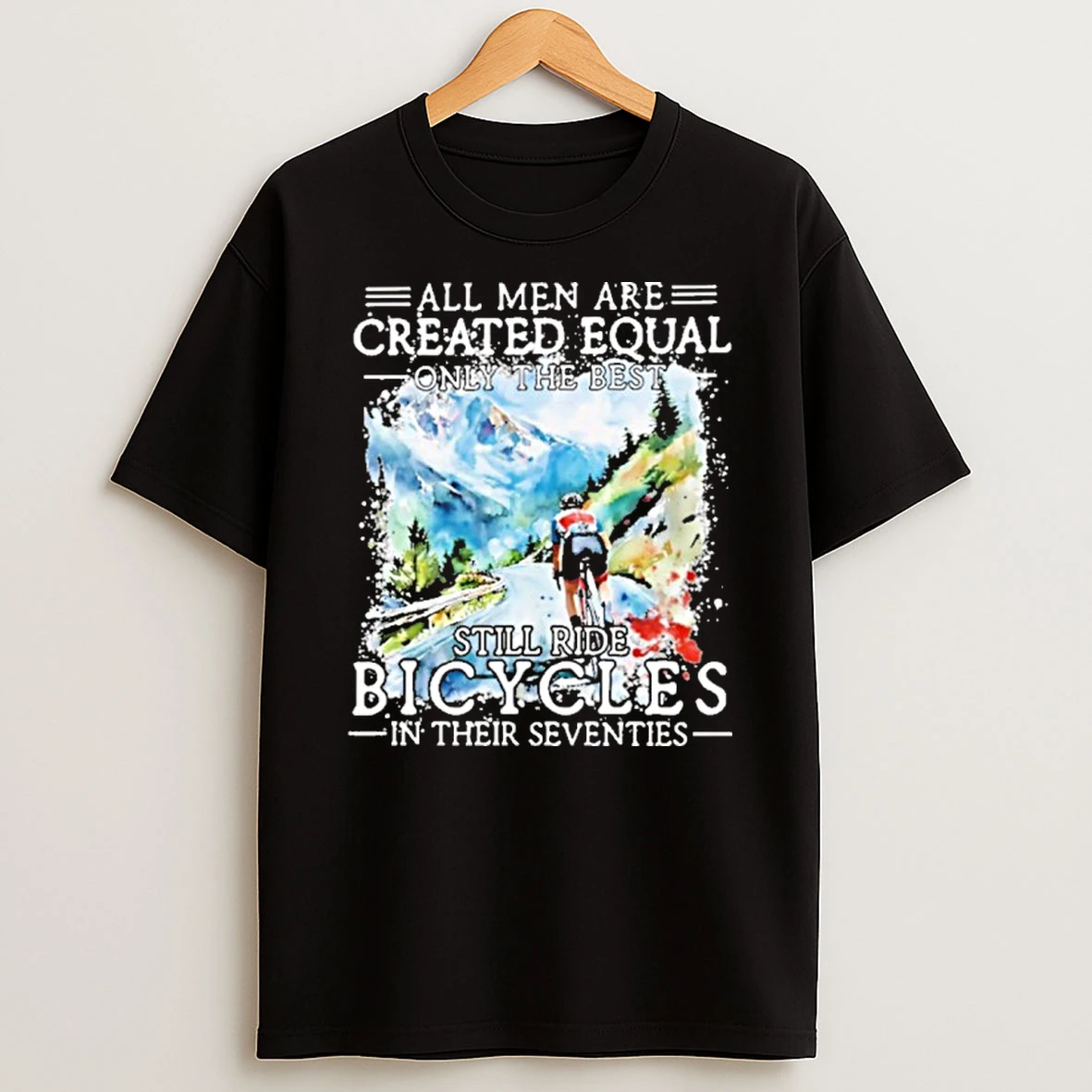 All Men Are Created Equal Only The Best Still Ride Bicycle In Their Seventies T Shirt