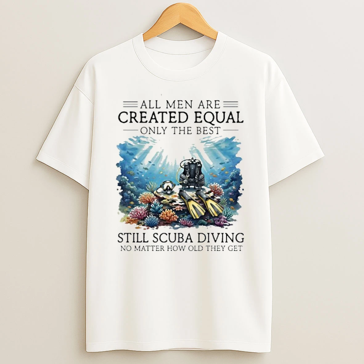 All Men Are Created Equal Only The Best Still Scuba Diving No Matter How Old They Get T Shirt