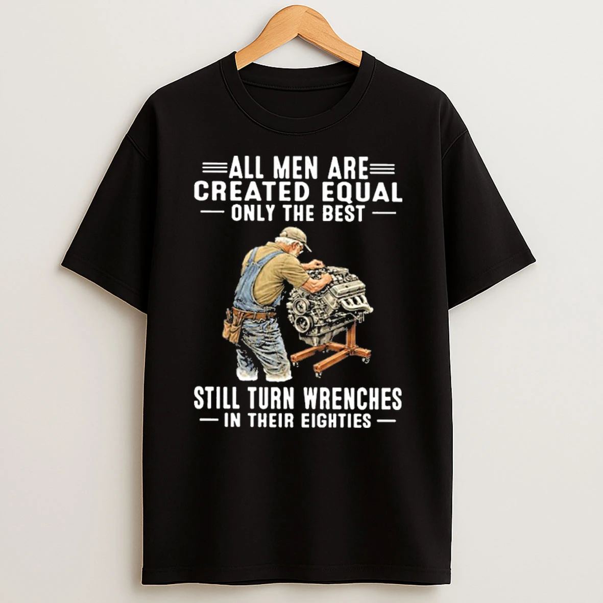 All Men Are Created Equal Only The Best Still Turn Wrenches In Their Eighties T Shirt