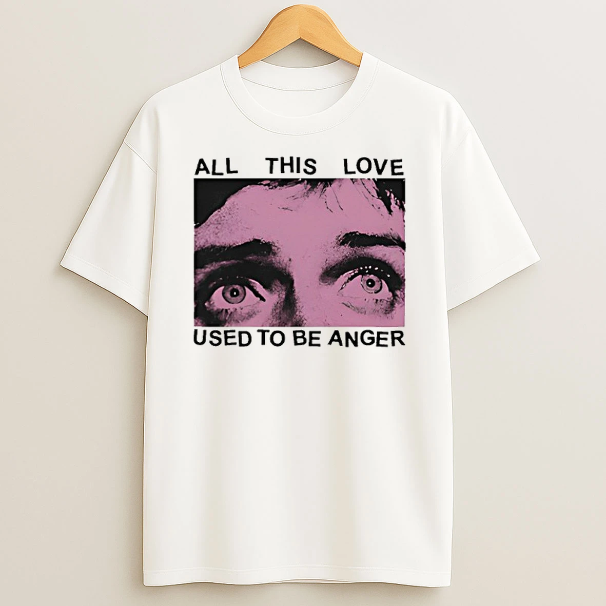 All This Love Used To Be Anger T Shirt