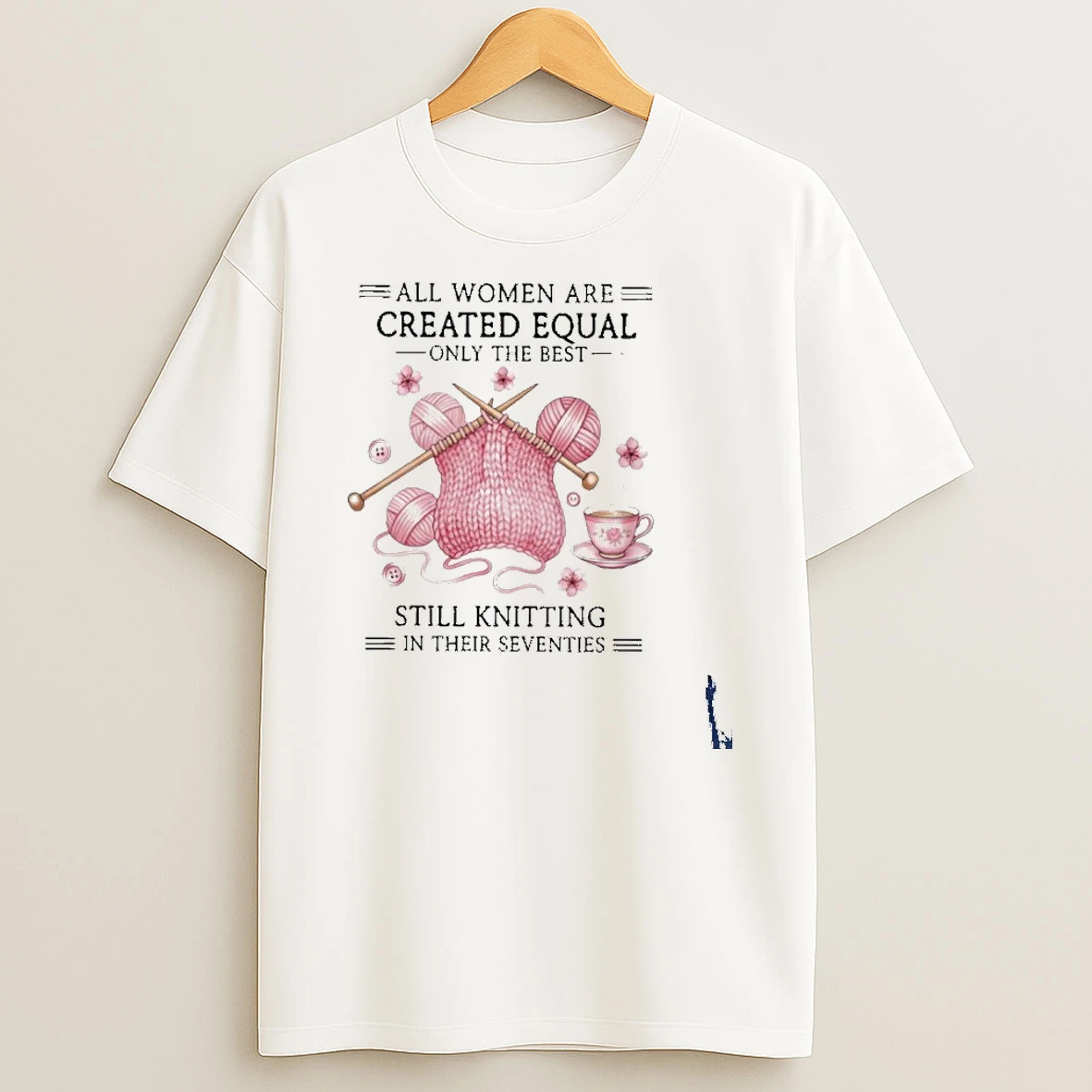 All Women Are Created Equal Only The Best Still Knitting In Their Seventies T Shirt