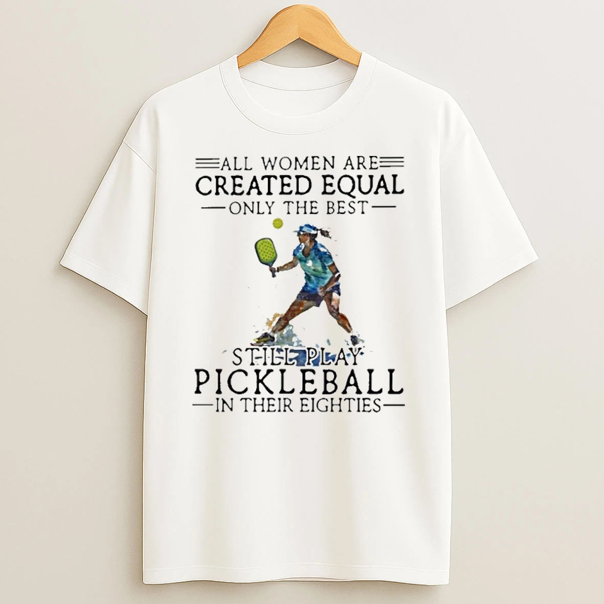 All Women Are Created Equal Only The Best Still Play Pickleball In Their Eighties T Shirt