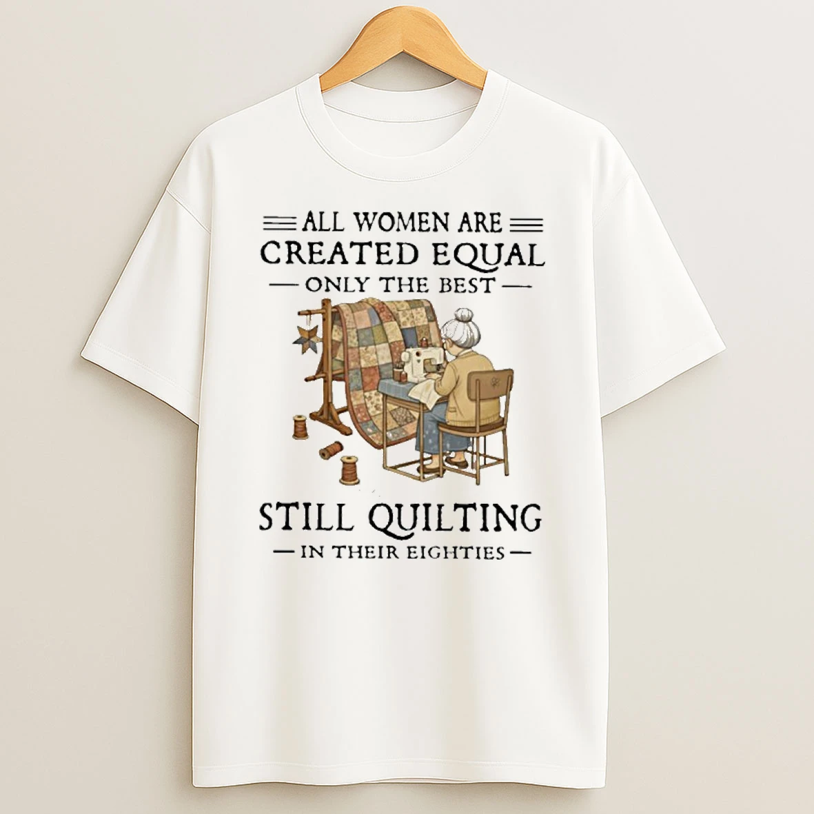 All Women Are Created Equal Only The Best Still Quilting In Their Eighties Classic T Shirt