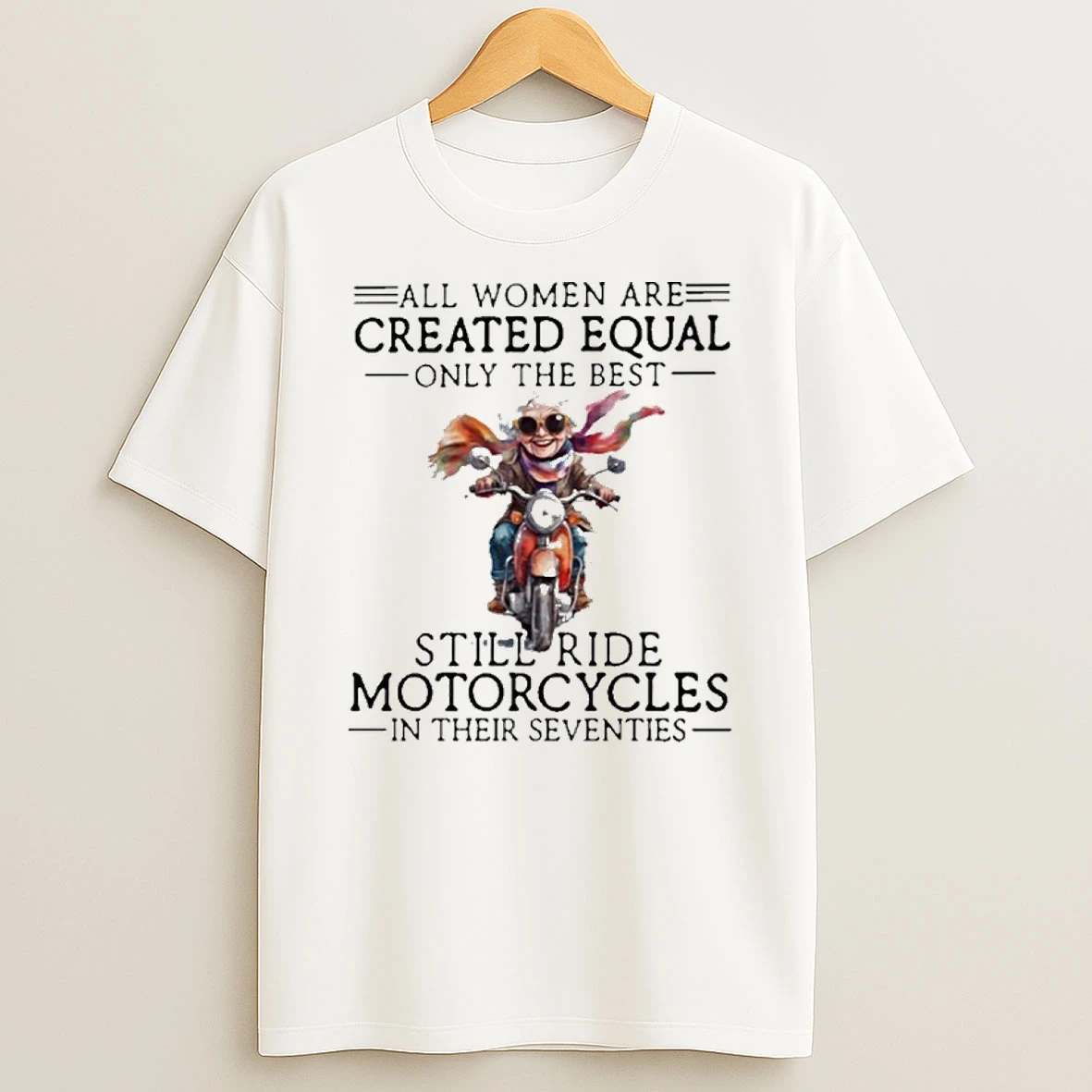 All Women Are Created Equal Only The Best Still Ride Motorcycles In Their Seventies T Shirt