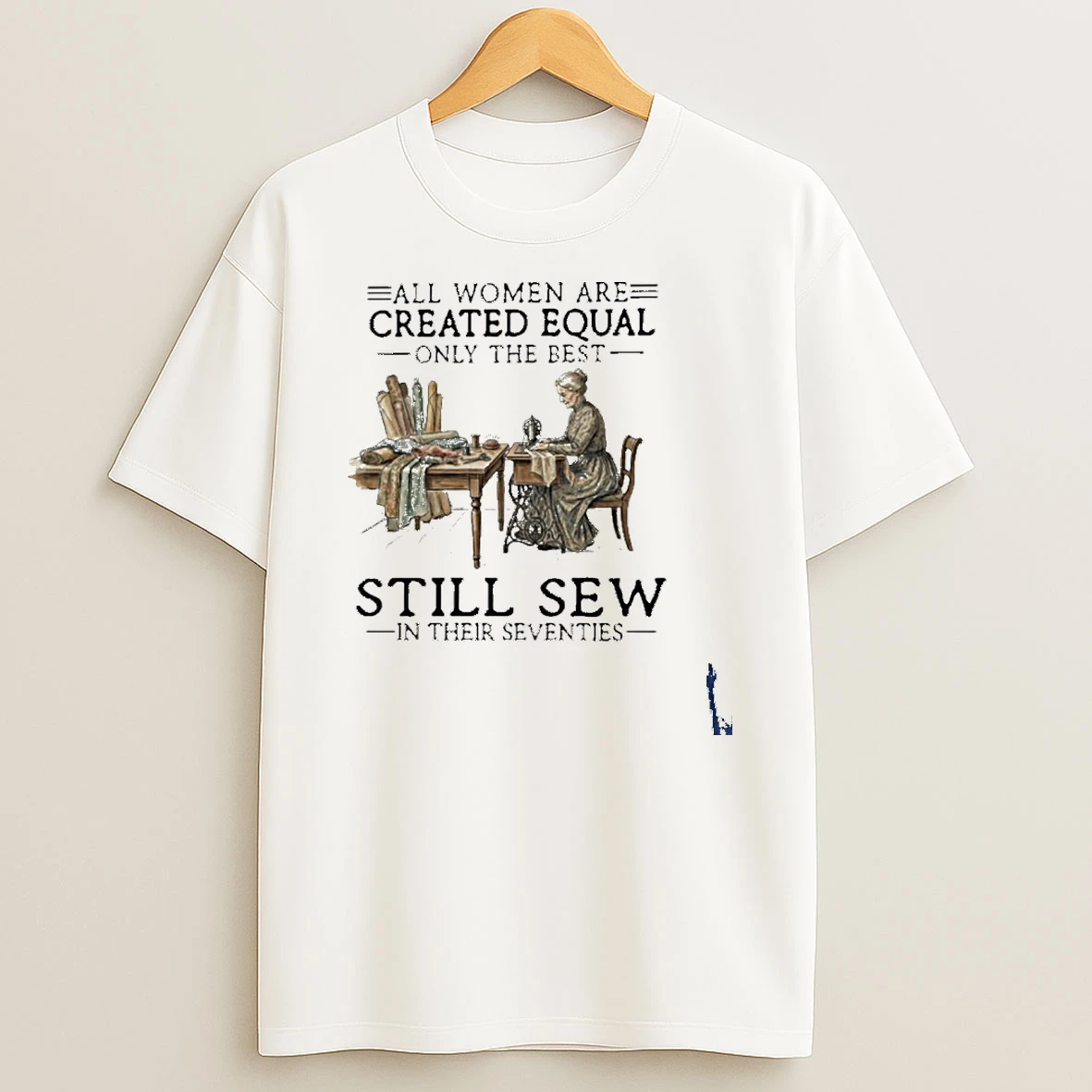 All Women Are Created Equal Only The Best Still Sew In Their Seventies T Shirt