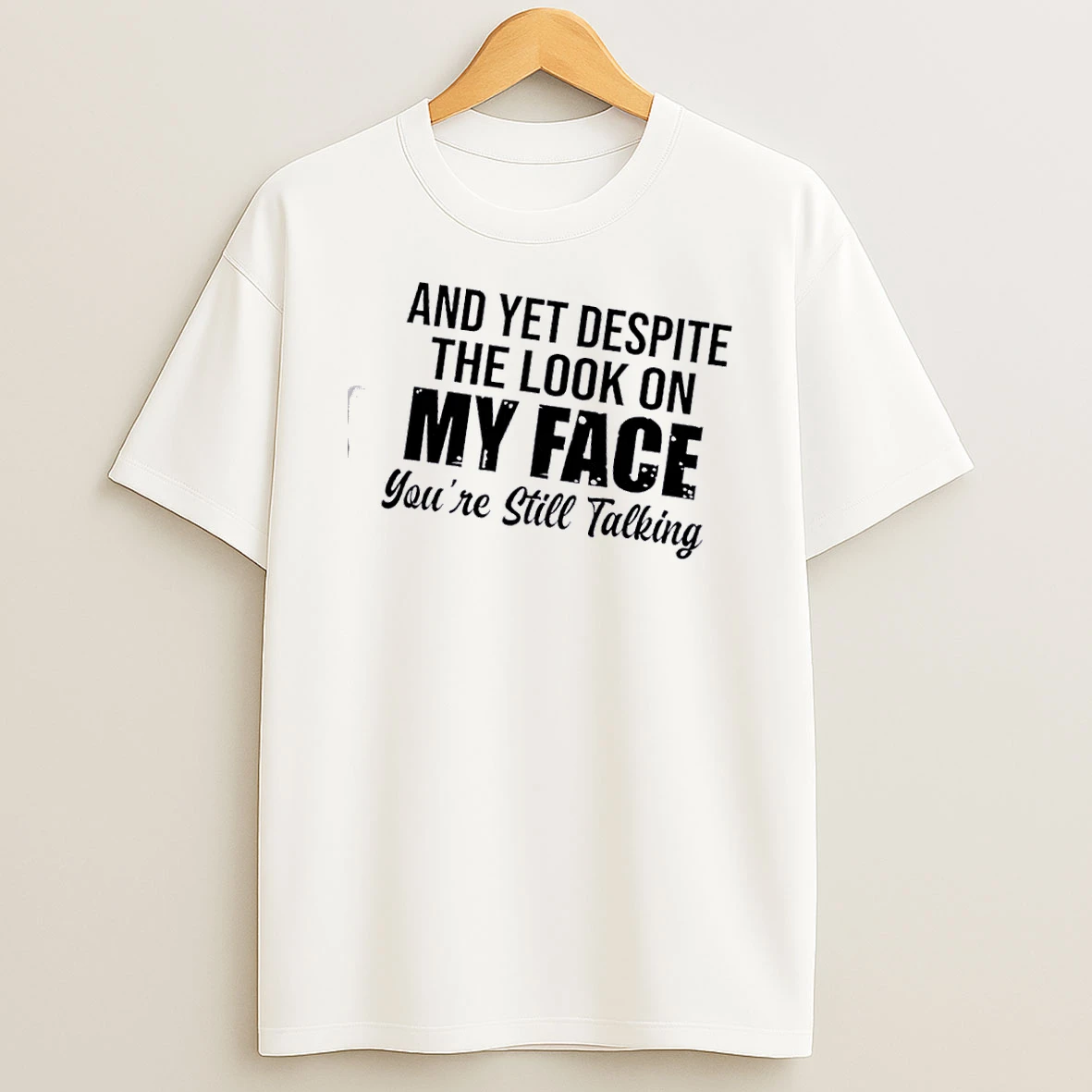 And Yet Despite The Look On My Face Youre Still Talking Quote T Shirt