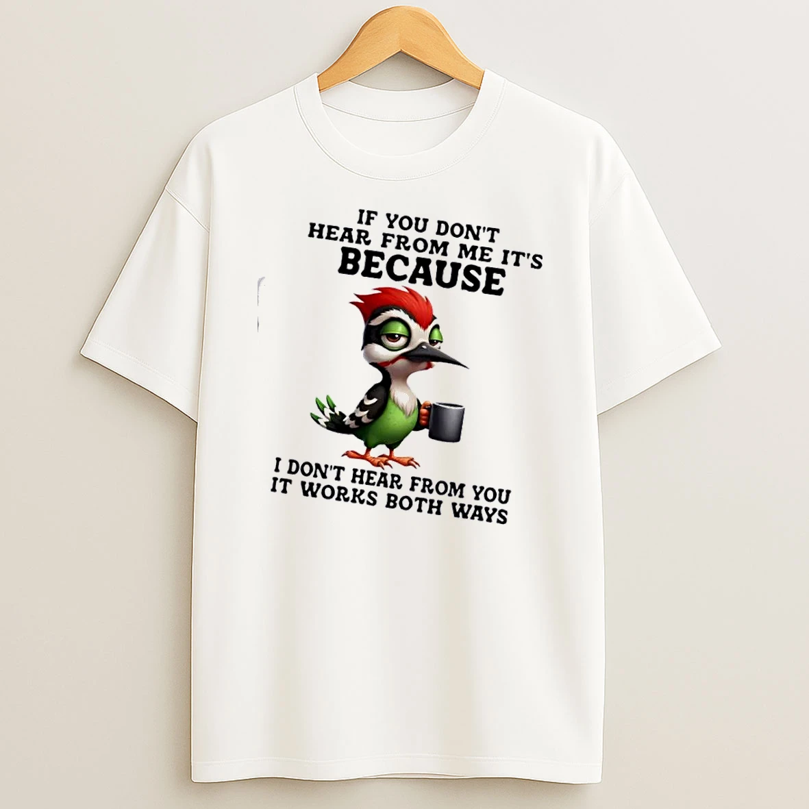 Bird If You Dont Hear From Me Its Because I Dont Hear From You It Works Both Ways T Shirt