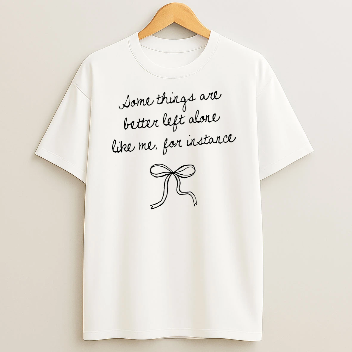 Bow Some Things Are Better Left Alone Like Me For Instance T Shirt