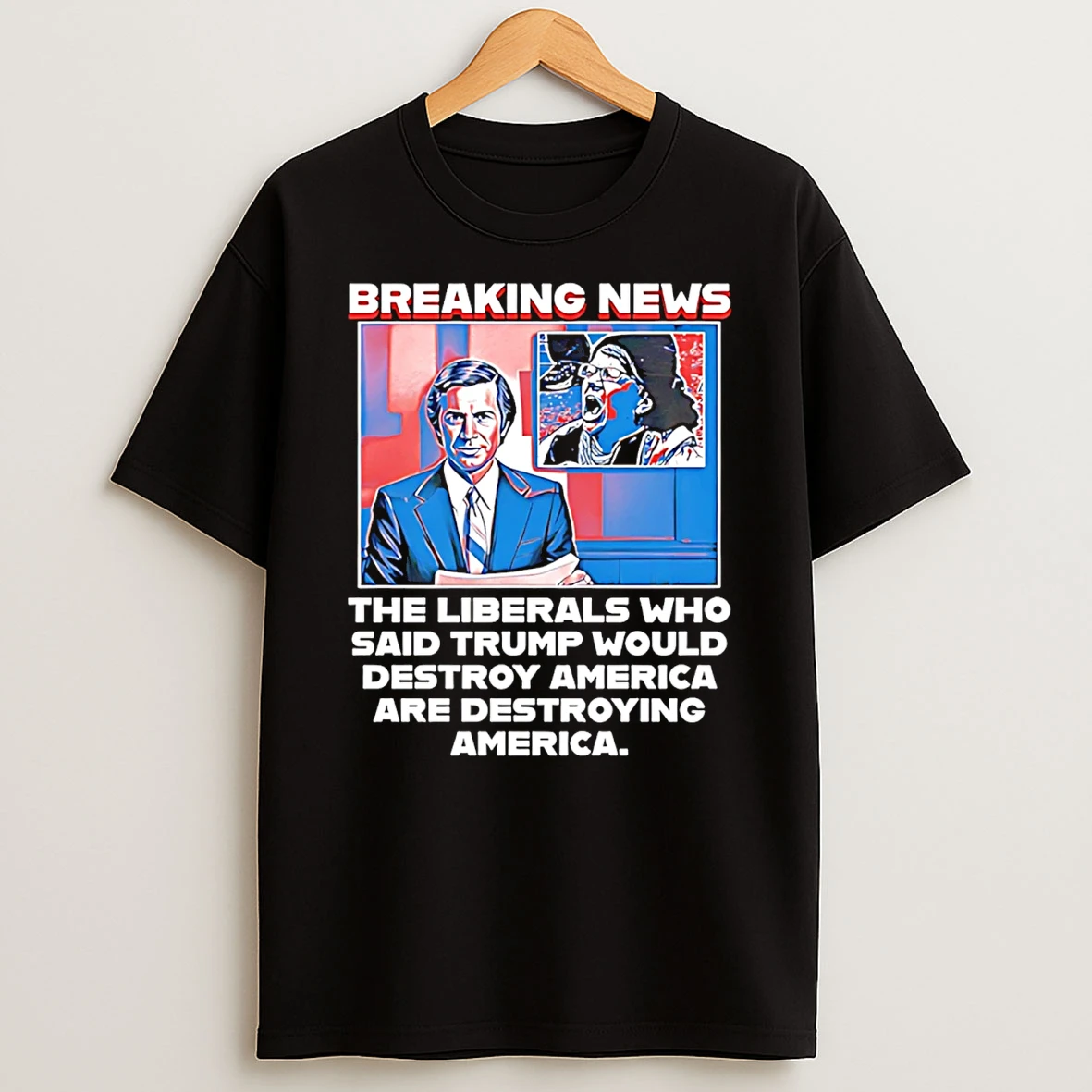 Breaking News The Liberals Who Said Trump Would Destroy America Are Destroying America T Shirt
