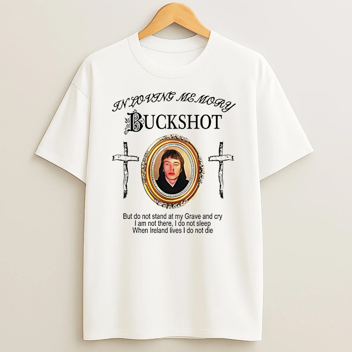 Buck Shot In Loving Memory But Do Not Stand At My Grave And Cry I Am Not There I Do Not Sleep When Ireland Lives T Shirt