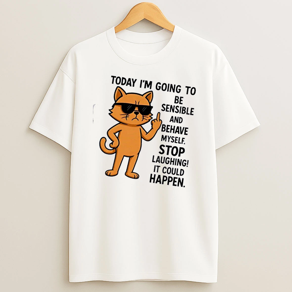 Cat Today Im Going To Be Sensible And Hehave My Self Stop Laughing It Could Happen T Shirt