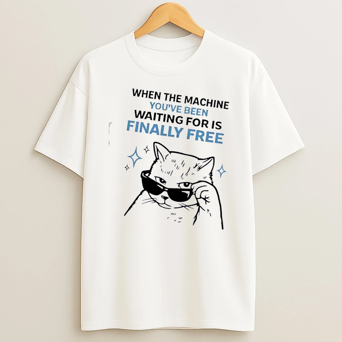 Cat When The Machine Youve Been Waiting For Is Finally Free T Shirt