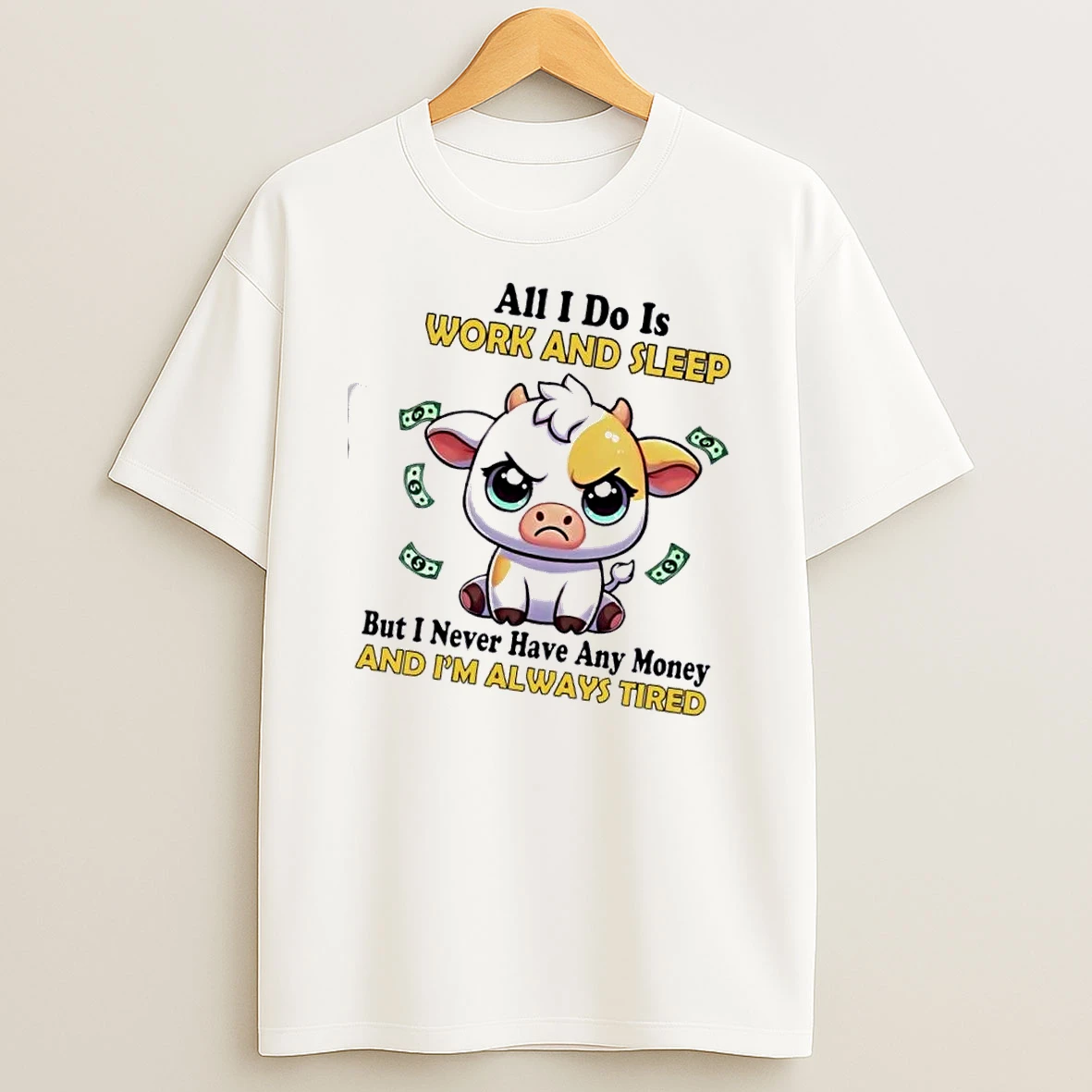 Cow All I Do Is Work And Sleep But I Never Have Any Money And Im Always Tired T Shirt