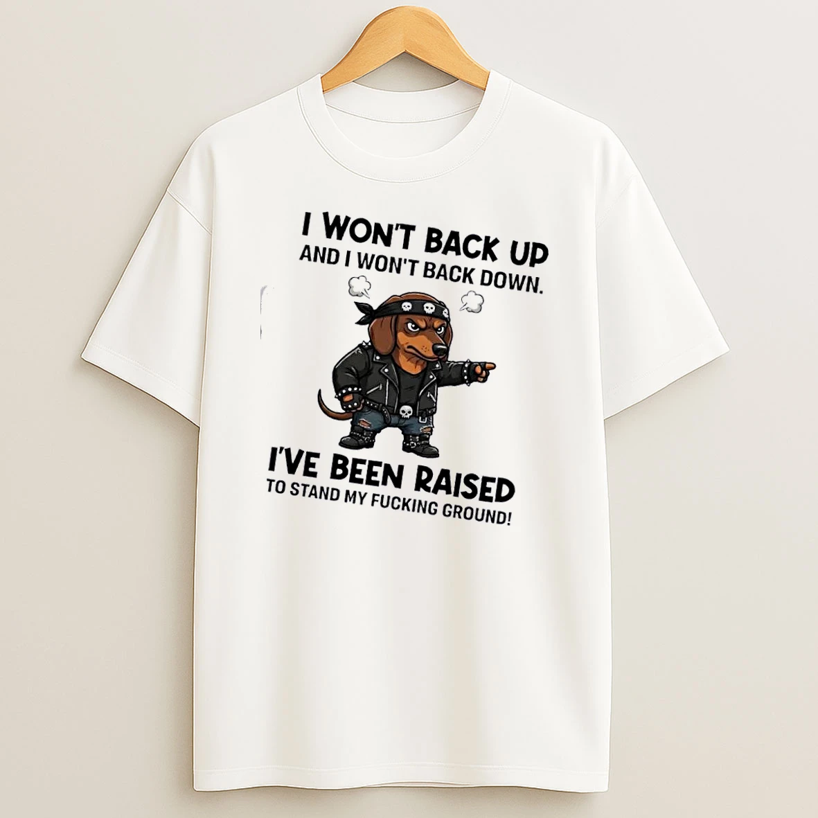 Dachshund Dog I Wont Back Up And I Wont Back Down Ive Been Raised To Stand My Fucking Ground T Shirt
