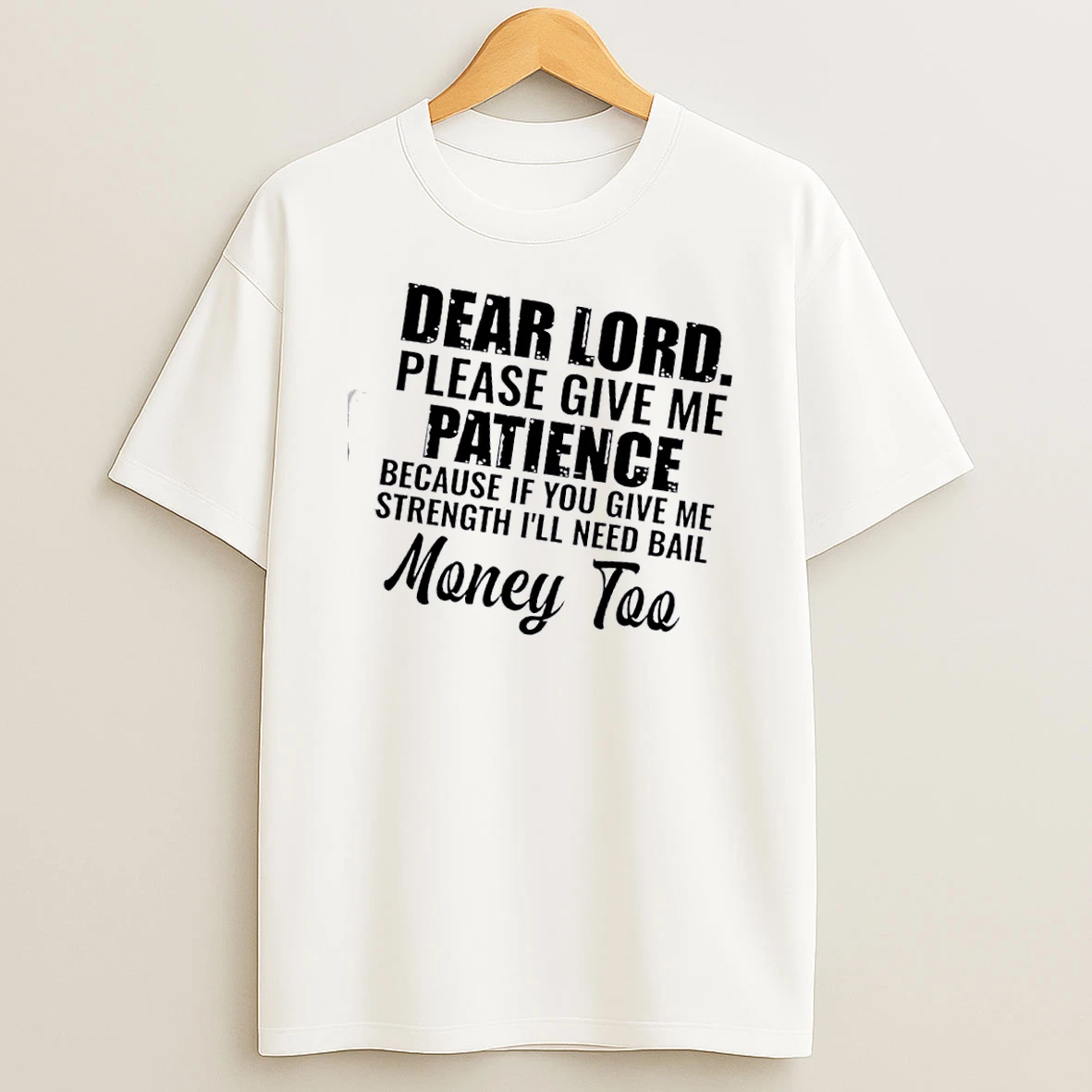 Dear Lord Please Give Me Patience Because If You Give Me Strength Ill Need Bail Money Too Text T Shirt