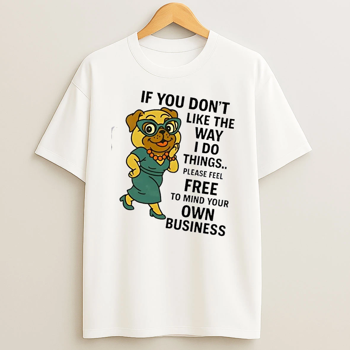 Dog If You Dont Like The Way I Do Things Please Feel Free To Mind Your Own Business T Shirt