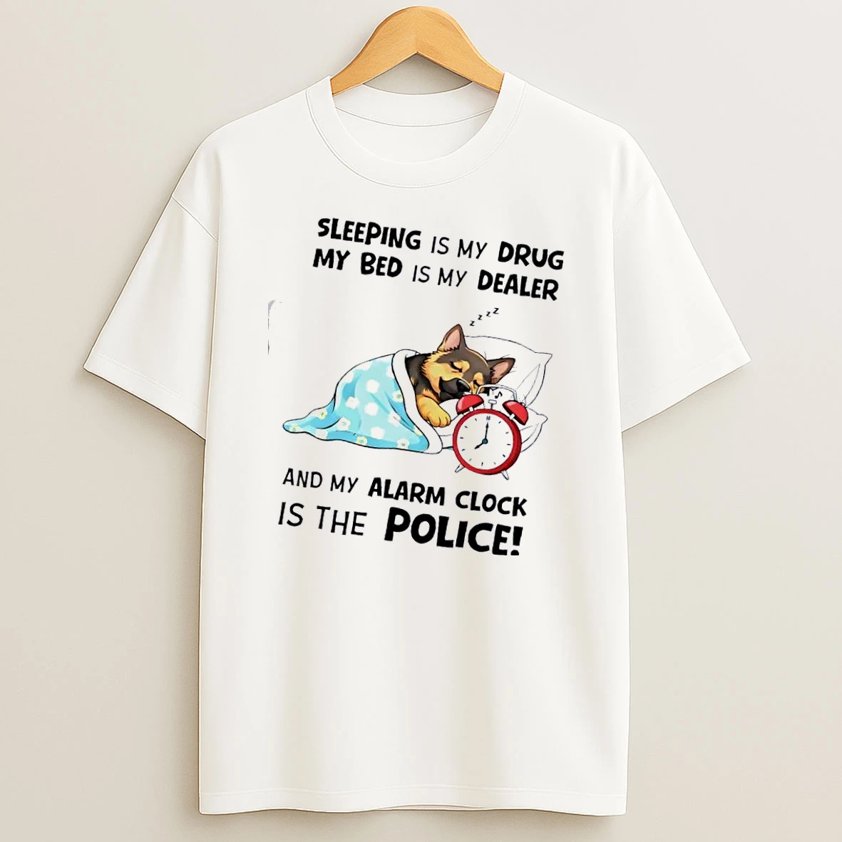 Dog Sleeping Is My Drug My Bed Is My Dealer And My Alarm Clock Is The Police T Shirt