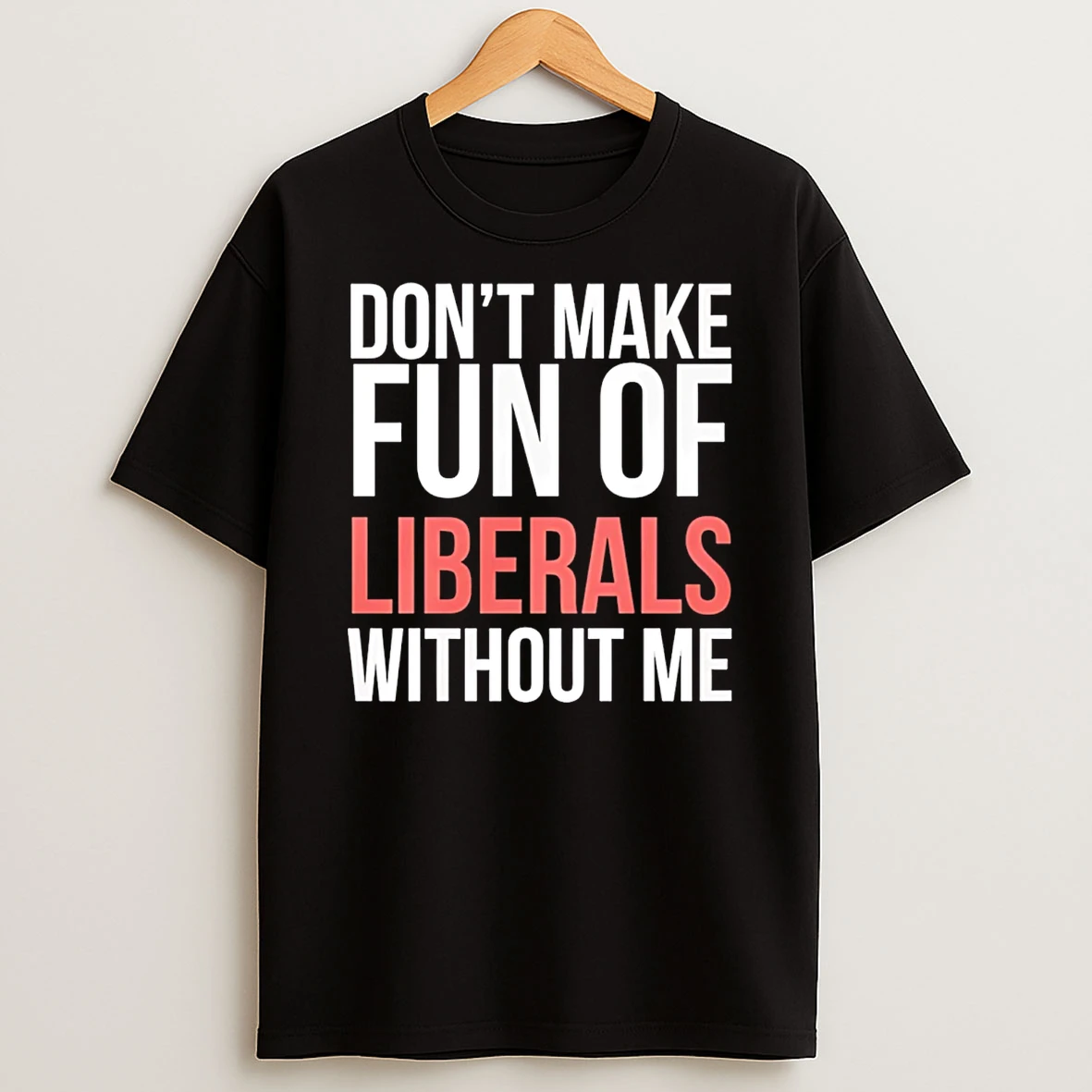 Dont Make Fun Of Liberals Without Me 26 T Shirt