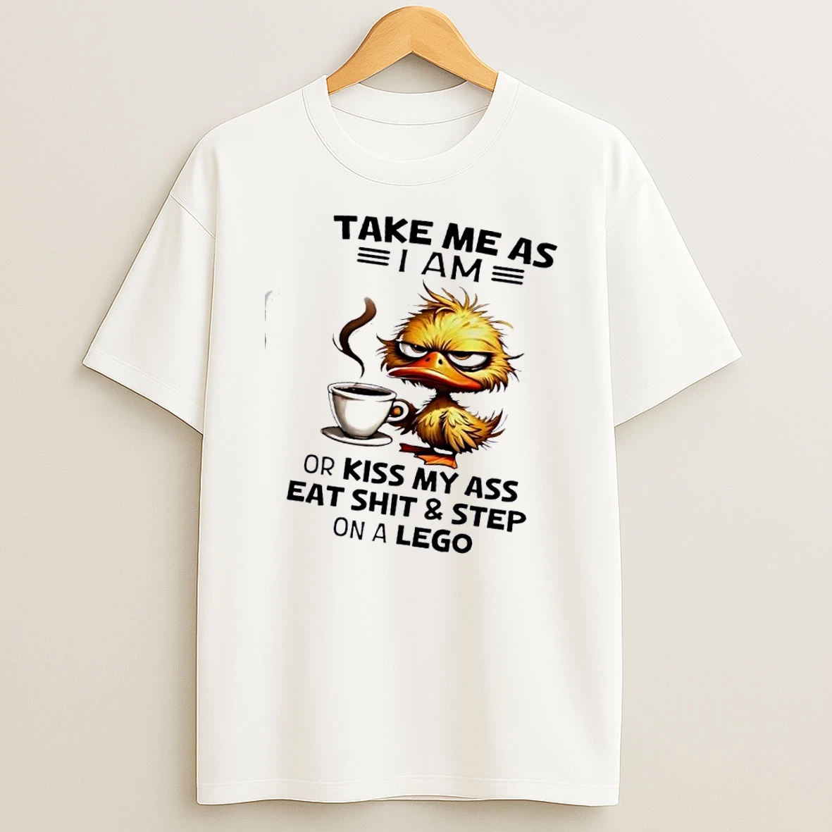 Duck Take Me As I Am Or Kiss My Ass Eat Shit And Step On A Lego T Shirt