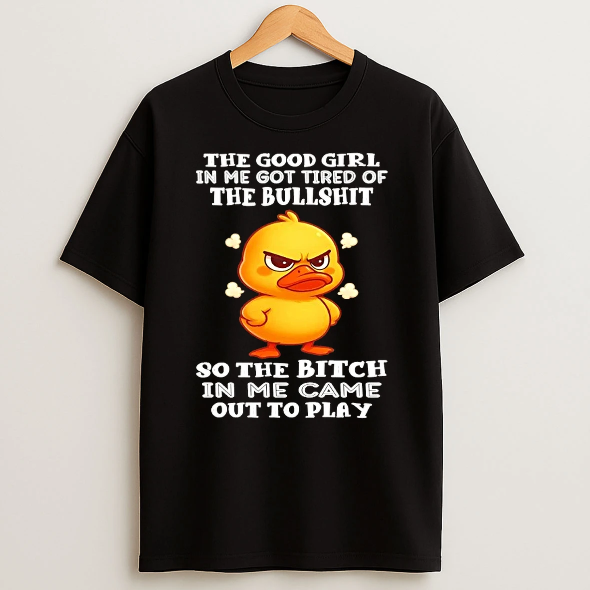 Duck The Good Girl In Me Got Tired Of The Bullshit So The Bitch In Me Came T Shirt