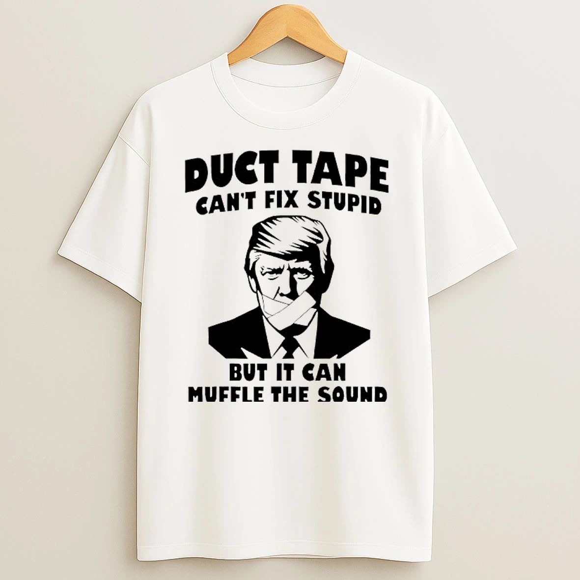 Duct Tape Cant Fix Stupid But It Can Muffle The Sound Anti Trump T Shirt