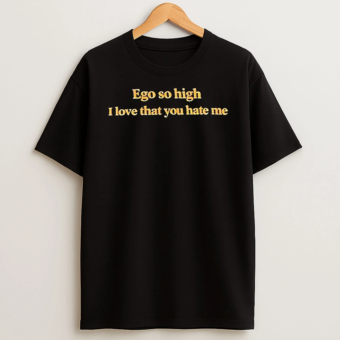 Ego So High I Love That You Hate Me T Shirt