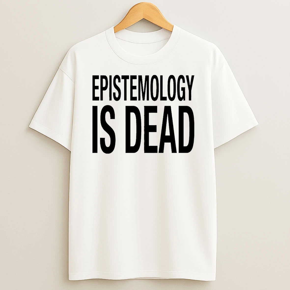 Epistemology Is Dead I Dont Know What Im Talking About T Shirt