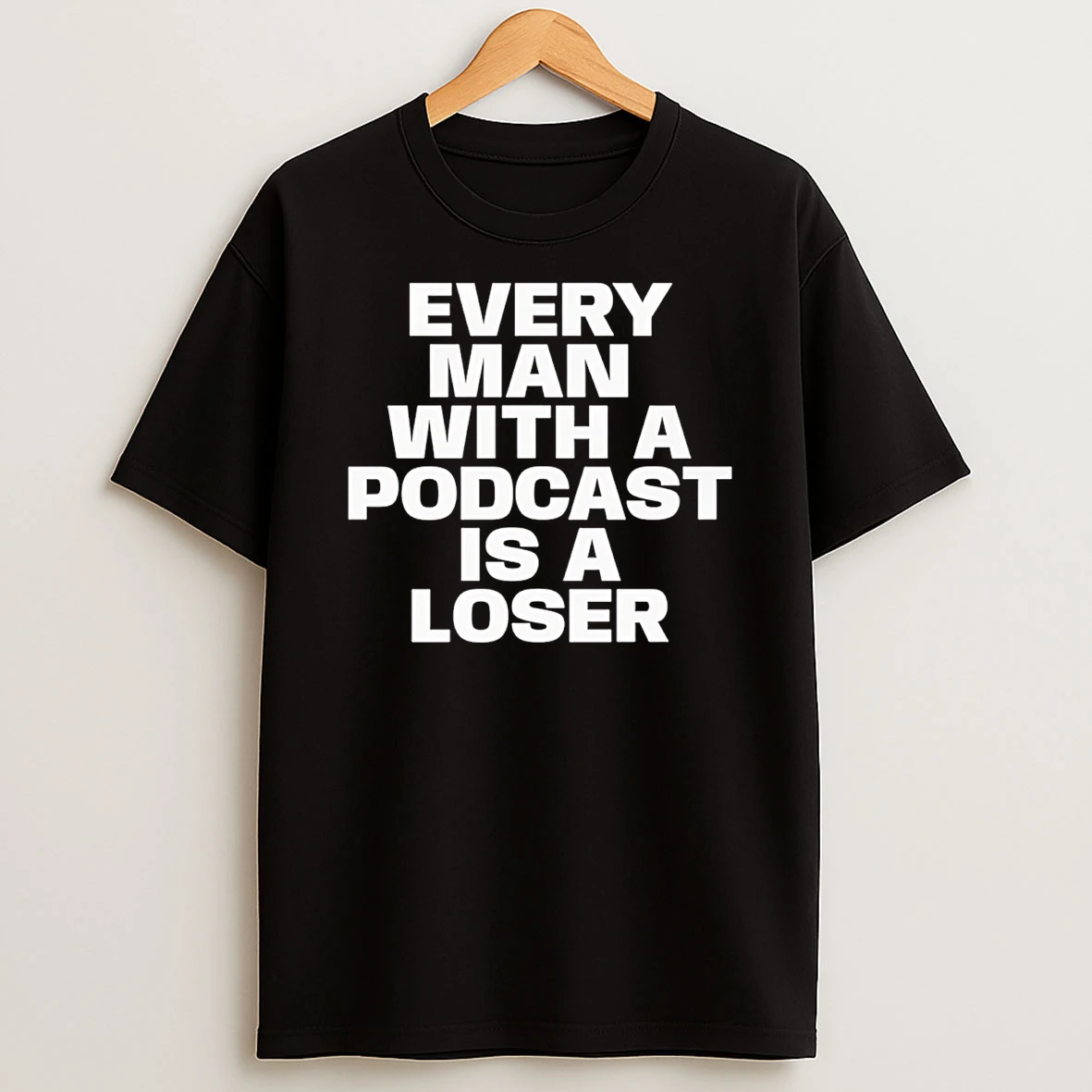 Every Man With A Podcast Is A Loser T Shirt