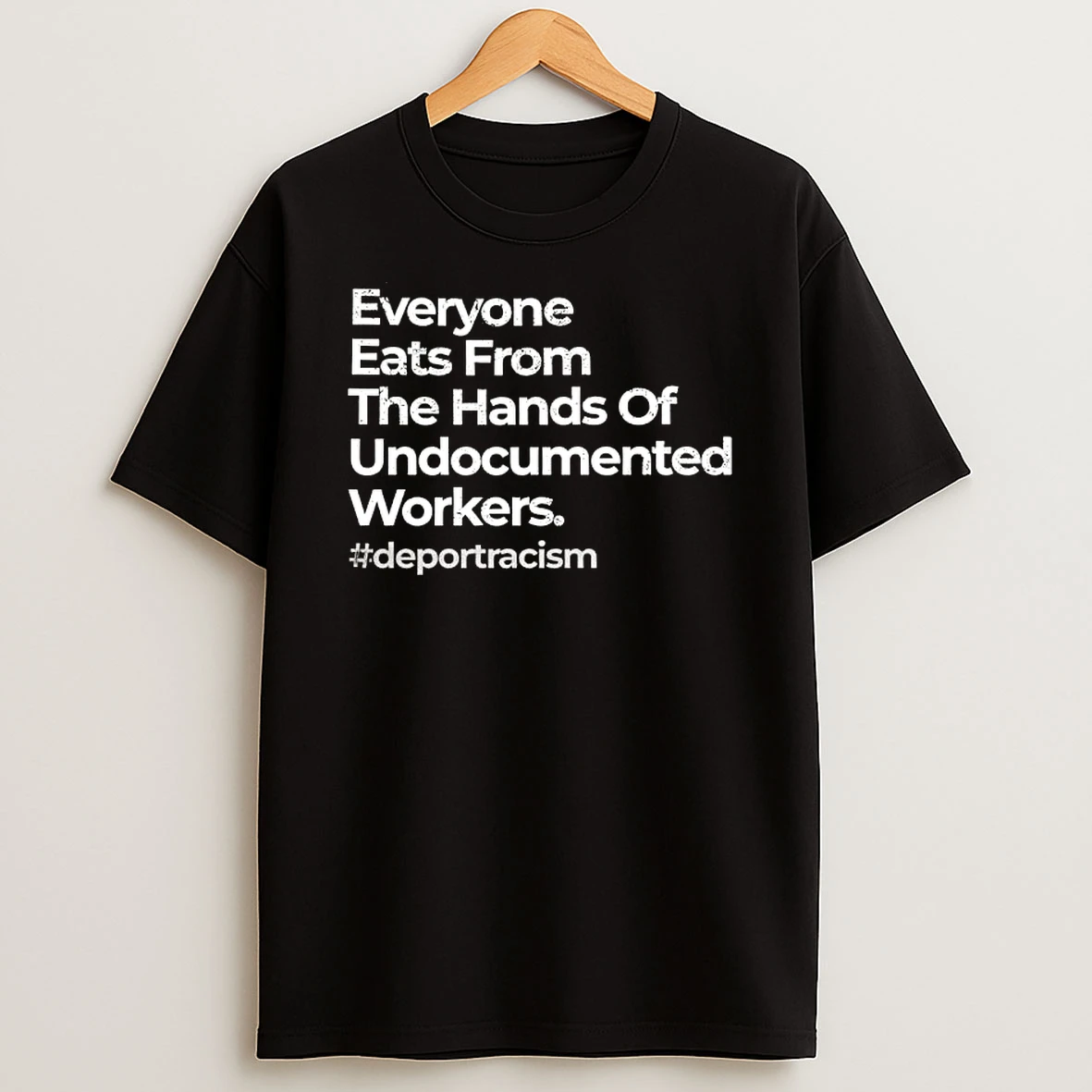 Everyone Eats From The Hands Of Undocumented Workers Statement T Shirt