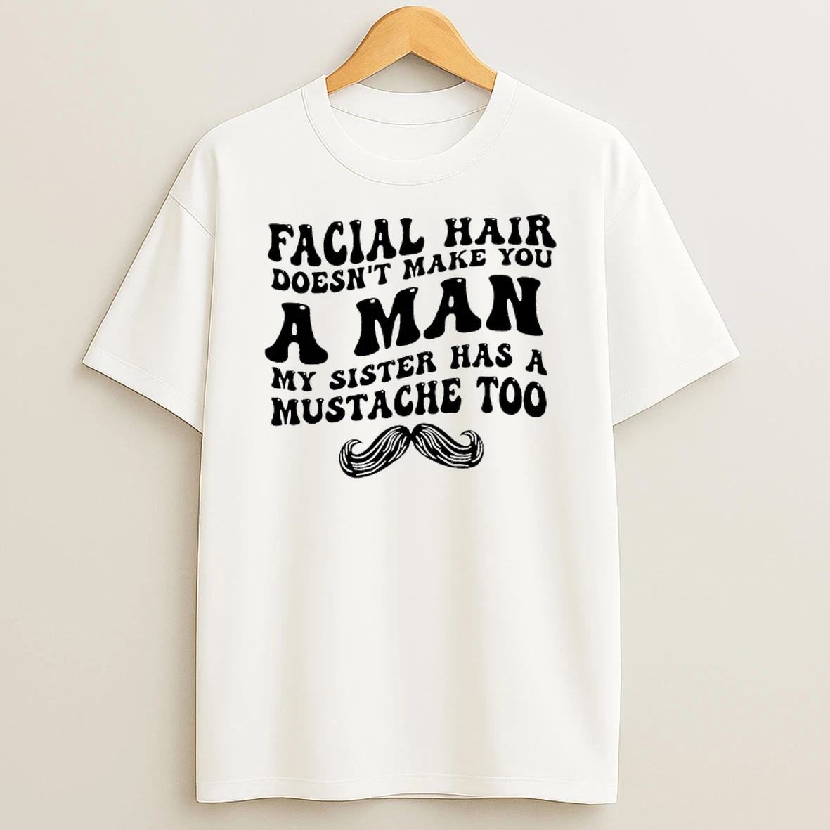 Facial Hair Doesnt Make You A Man My Sister Has A Mustache Text T Shirt